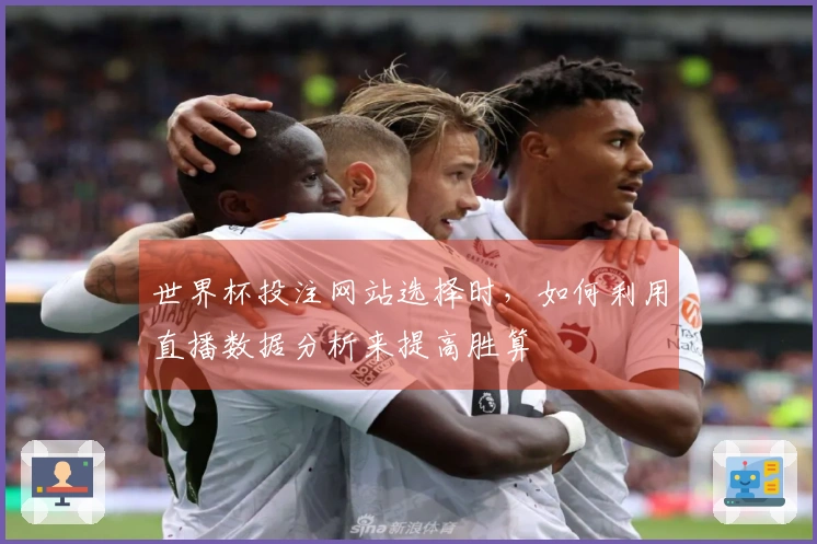 世界杯投注网站选择时，如何利用直播数据分析来提高胜算