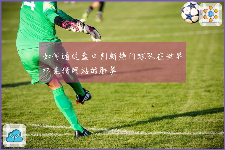 如何通过盘口判断热门球队在世界杯竞猜网站的胜算